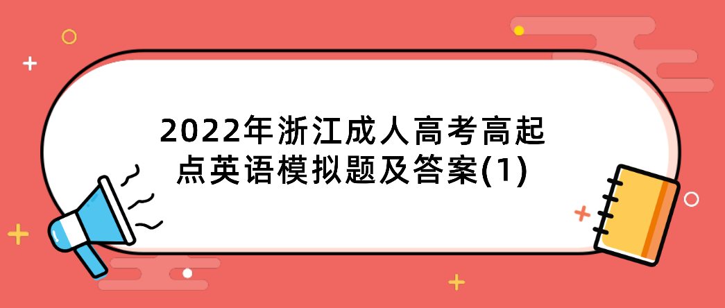2022年浙江成人高考高起点英语模拟题及答案(1) 2022年浙江成人高考高起点英语模拟题及答案(1)