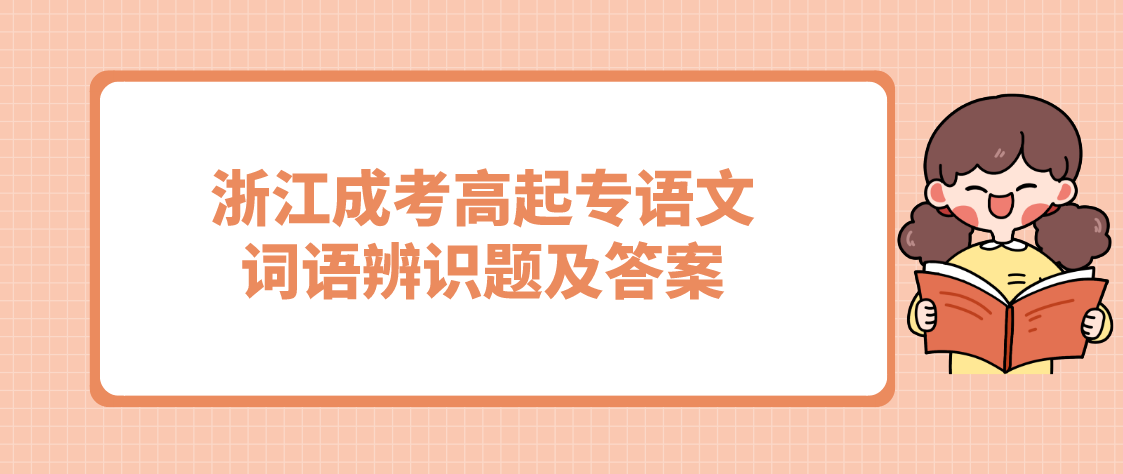 2022年浙江成考高起专语文词语辨识题及答案(2) 2022年浙江成考高起专语文词语辨识题及答案(2)