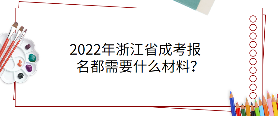 2022年浙江省成考报名都需要什么材料? 2022年浙江省成考报名都需要什么材料?