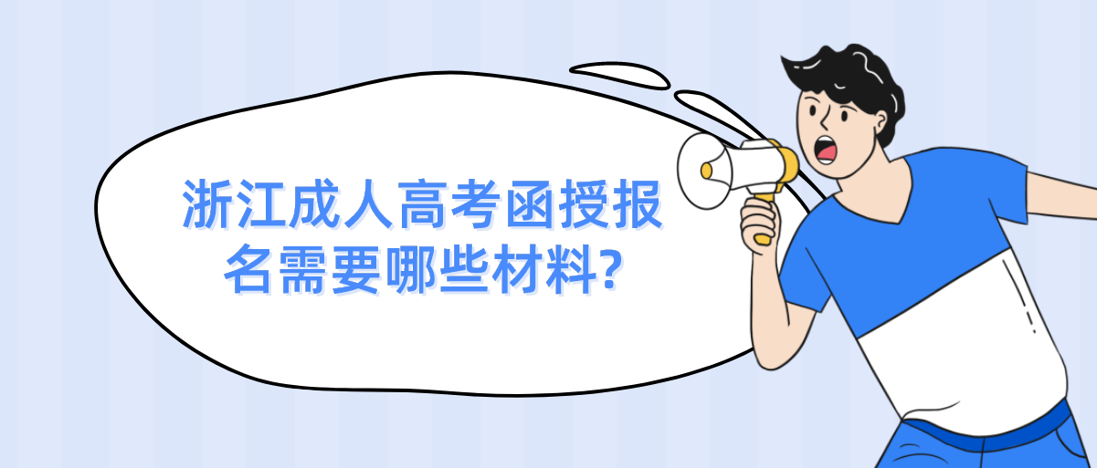 浙江成人高考函授报名需要哪些材料? 浙江成人高考函授报名需要哪些材料?