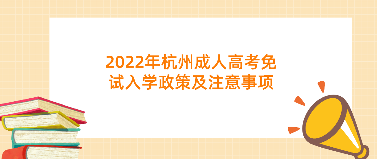 杭州成人高考2022年免试入学政策及注意事项 杭州成人高考2022年免试入学政策及注意事项