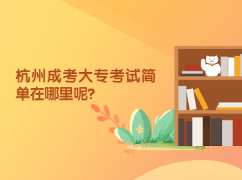 杭州成人高考大专考试简单在哪里呢? 杭州成人高考大专考试简单在哪里呢?