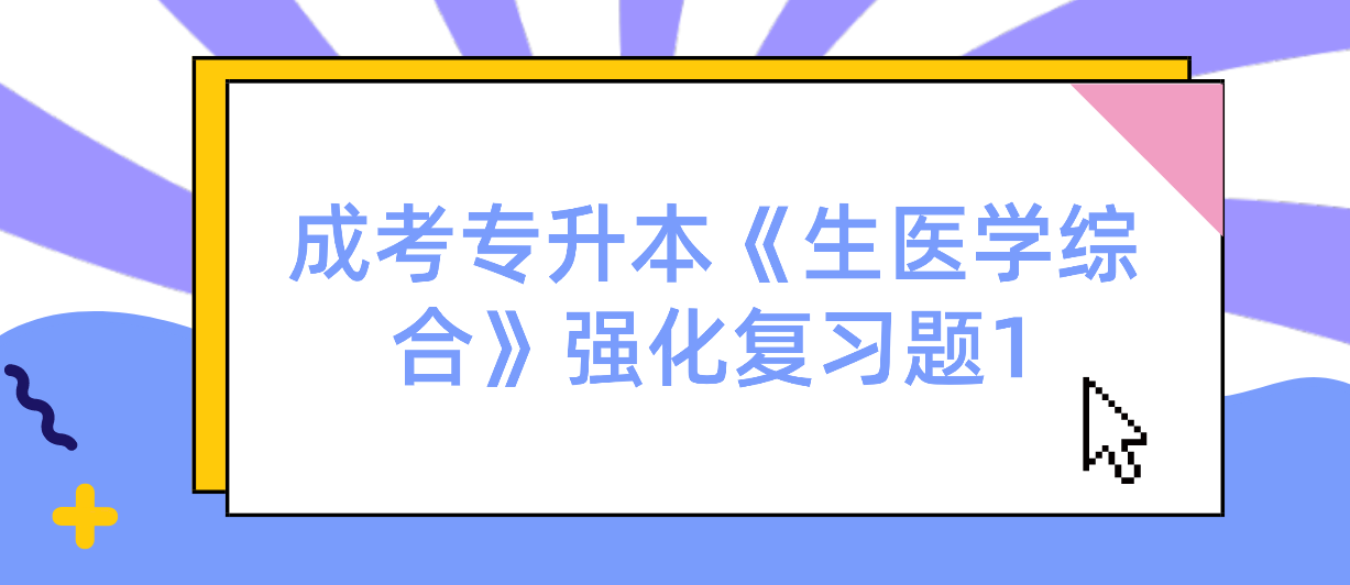2022年浙江省成考专升本《生医学综合》强化复习题1 2022年浙江省成考专升本《生医学综合》强化复习题1