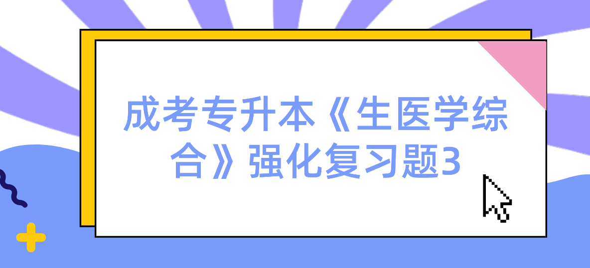 2022年浙江省成考专升本《生医学综合》强化复习题3 2022年浙江省成考专升本《生医学综合》强化复习题3