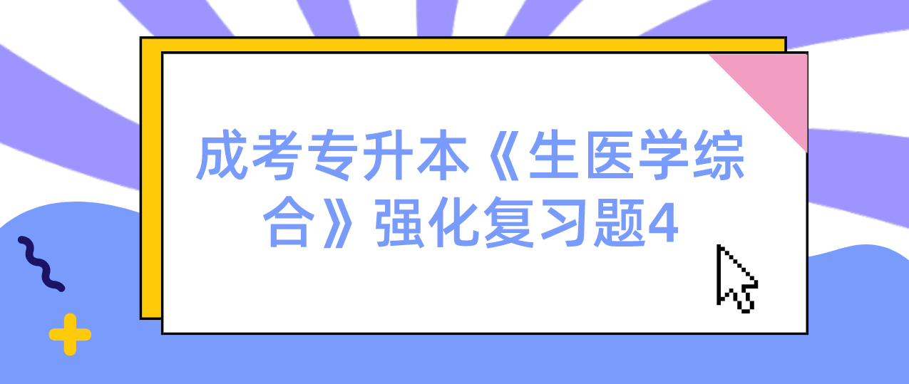 2022年浙江省成考专升本《生医学综合》强化复习题4 2022年浙江省成考专升本《生医学综合》强化复习题4