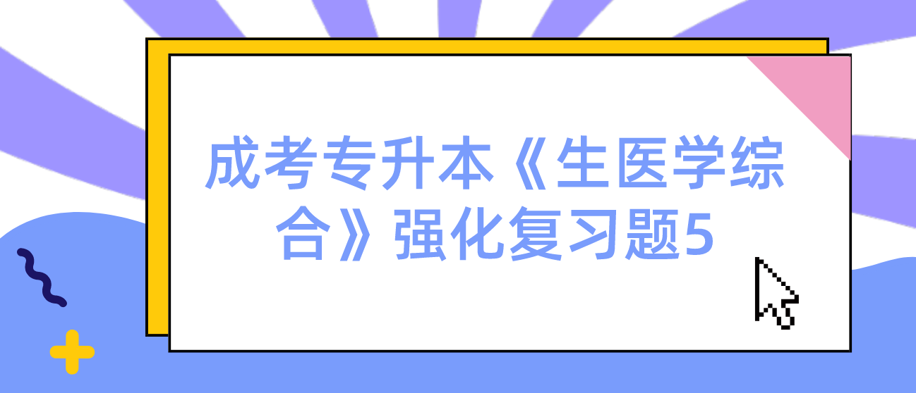 2022年浙江省成考专升本《生医学综合》强化复习题5 2022年浙江省成考专升本《生医学综合》强化复习题5