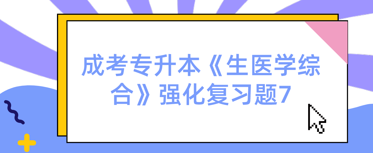 2022年浙江省成考专升本《生医学综合》强化复习题7 2022年浙江省成考专升本《生医学综合》强化复习题7