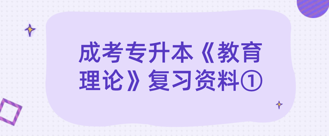 2022年浙江成考专升本《教育理论》复习资料① 2022年浙江成考专升本《教育理论》复习资料①