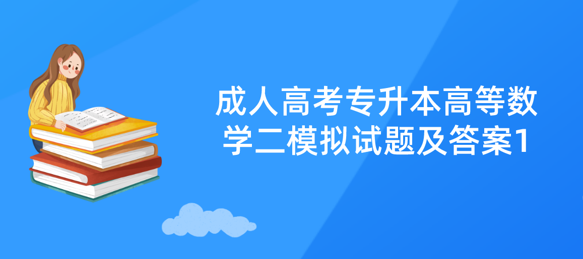 2022年浙江省成人高考专升本《高等数学二》模拟试题及答案1 2022年浙江省成人高考专升本《高等数学二》模拟试题及答案1