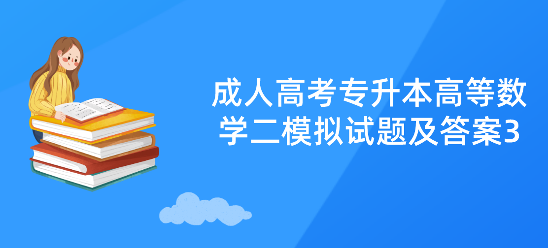 2022年浙江成人高考专升本《高等数学二》模拟试题及答案3 2022年浙江成人高考专升本《高等数学二》模拟试题及答案3