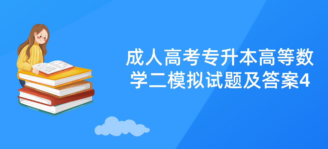 2022年浙江成人高考专升本《高等数学二》模拟试题及答案4 2022年浙江成人高考专升本《高等数学二》模拟试题及答案4