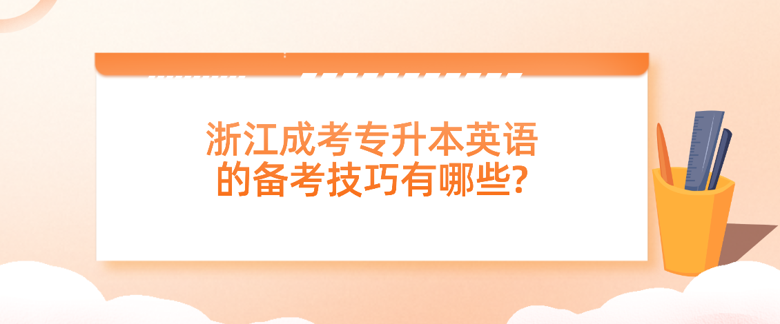 浙江成考专升本英语的备考技巧有哪些? 浙江成考专升本英语的备考技巧有哪些?