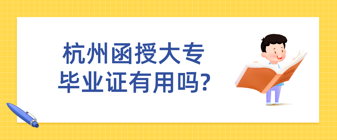 杭州函授大专毕业证有用吗? 杭州函授大专毕业证有用吗?